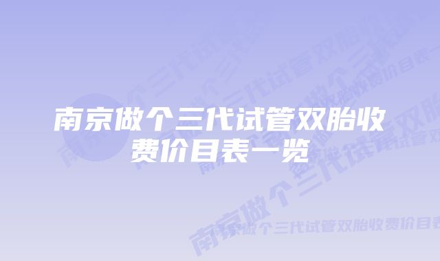 南京做个三代试管双胎收费价目表一览