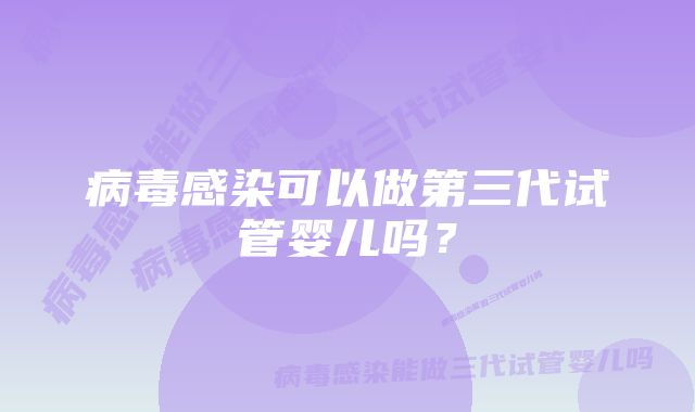 病毒感染可以做第三代试管婴儿吗？