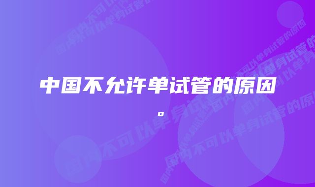 中国不允许单试管的原因。