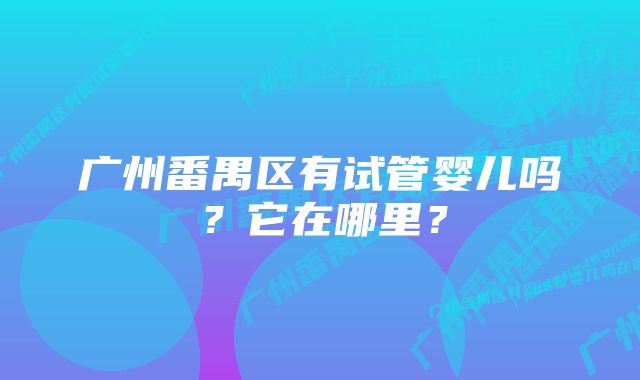 广州番禺区有试管婴儿吗？它在哪里？