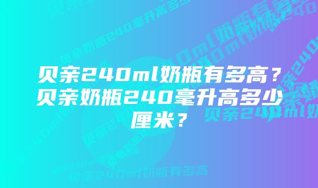 贝亲240ml奶瓶有多高？贝亲奶瓶240毫升高多少厘米？