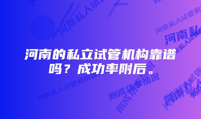 河南的私立试管机构靠谱吗？成功率附后。