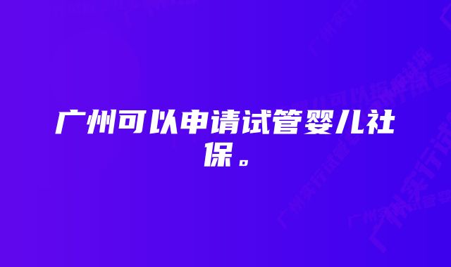 广州可以申请试管婴儿社保。