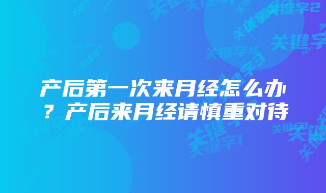 产后第一次来月经怎么办？产后来月经请慎重对待