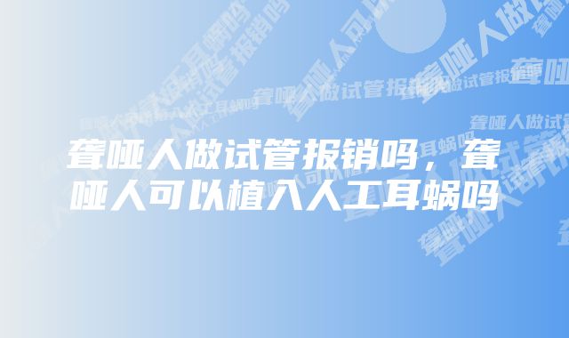 聋哑人做试管报销吗，聋哑人可以植入人工耳蜗吗