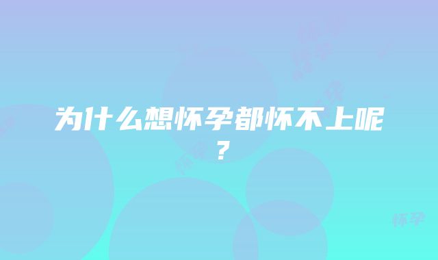 为什么想怀孕都怀不上呢？