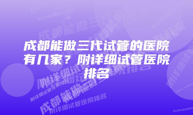 成都能做三代试管的医院有几家？附详细试管医院排名