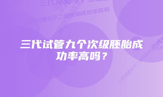 三代试管九个次级胚胎成功率高吗？