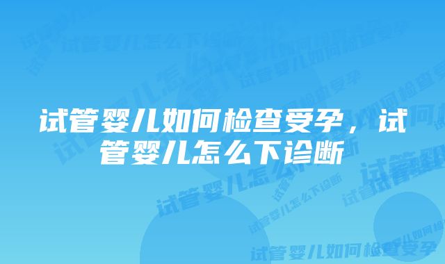 试管婴儿如何检查受孕，试管婴儿怎么下诊断