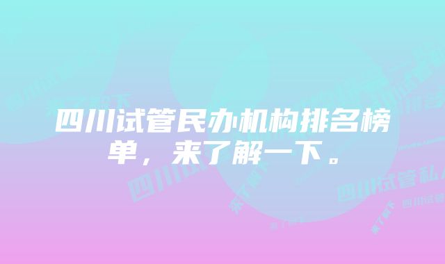 四川试管民办机构排名榜单，来了解一下。