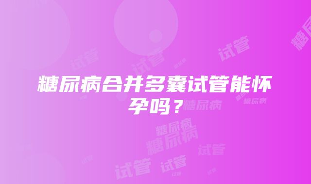 糖尿病合并多囊试管能怀孕吗？