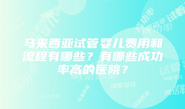 马来西亚试管婴儿费用和流程有哪些？有哪些成功率高的医院？