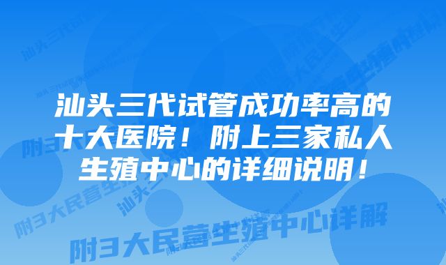 汕头三代试管成功率高的十大医院！附上三家私人生殖中心的详细说明！