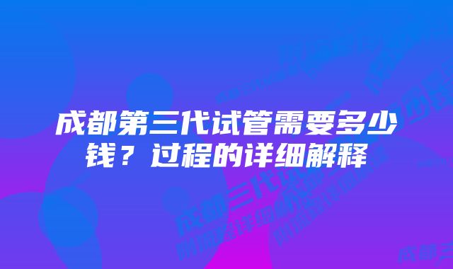 成都第三代试管需要多少钱？过程的详细解释