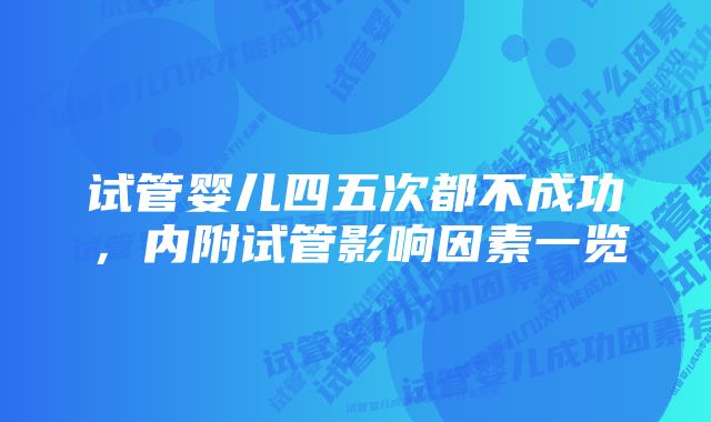 试管婴儿四五次都不成功，内附试管影响因素一览