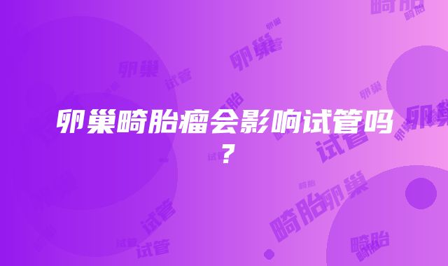 卵巢畸胎瘤会影响试管吗？