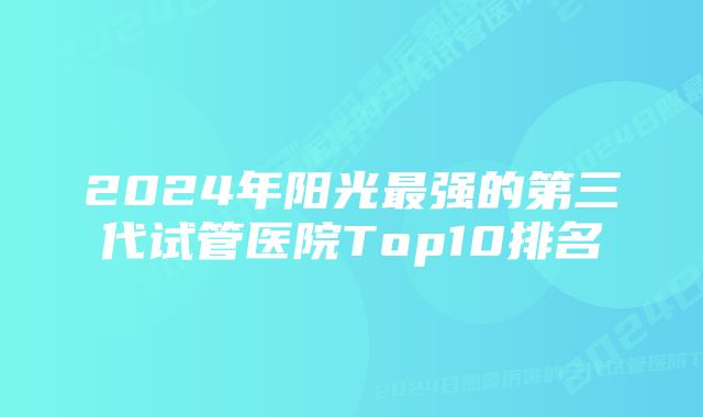 2024年阳光最强的第三代试管医院Top10排名