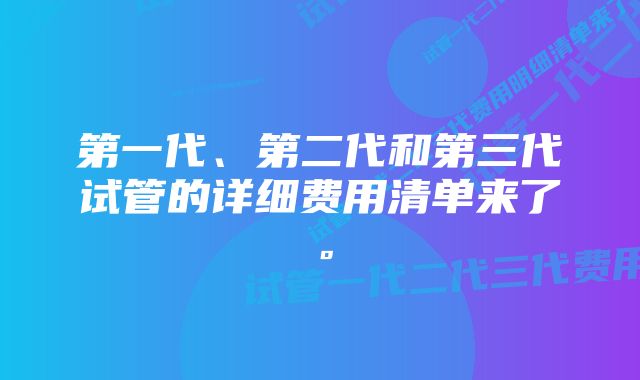 第一代、第二代和第三代试管的详细费用清单来了。