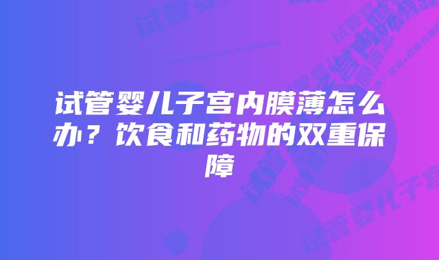 试管婴儿子宫内膜薄怎么办？饮食和药物的双重保障