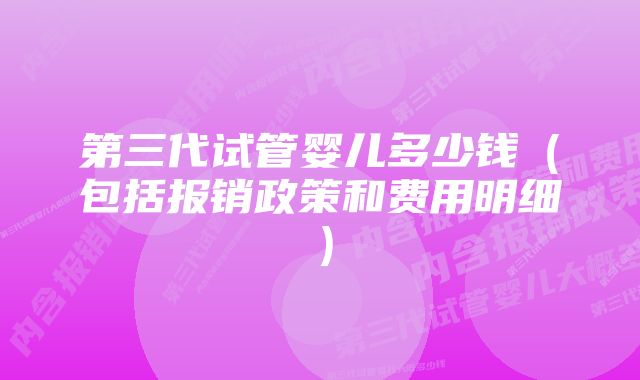 第三代试管婴儿多少钱（包括报销政策和费用明细）