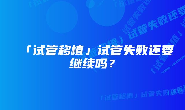 「试管移植」试管失败还要继续吗？