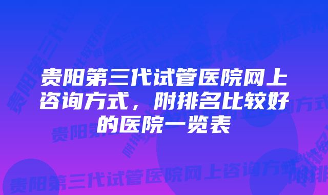 贵阳第三代试管医院网上咨询方式，附排名比较好的医院一览表