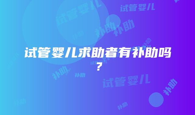 试管婴儿求助者有补助吗？