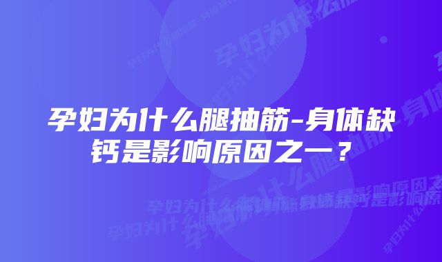 孕妇为什么腿抽筋-身体缺钙是影响原因之一？