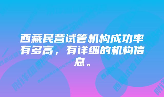 西藏民营试管机构成功率有多高，有详细的机构信息。