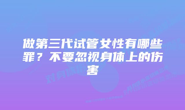 做第三代试管女性有哪些罪？不要忽视身体上的伤害