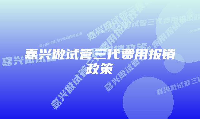 嘉兴做试管三代费用报销政策