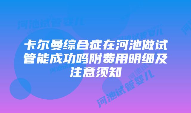 卡尔曼综合症在河池做试管能成功吗附费用明细及注意须知