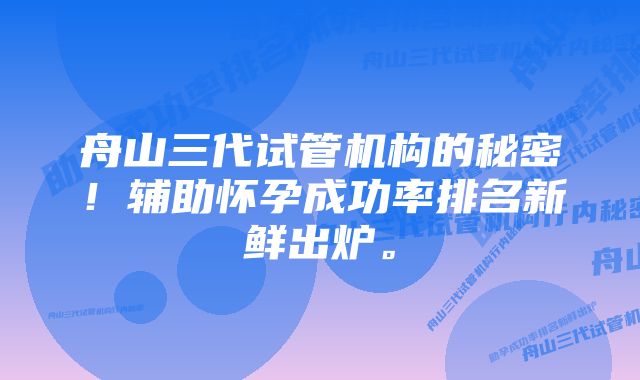 舟山三代试管机构的秘密！辅助怀孕成功率排名新鲜出炉。