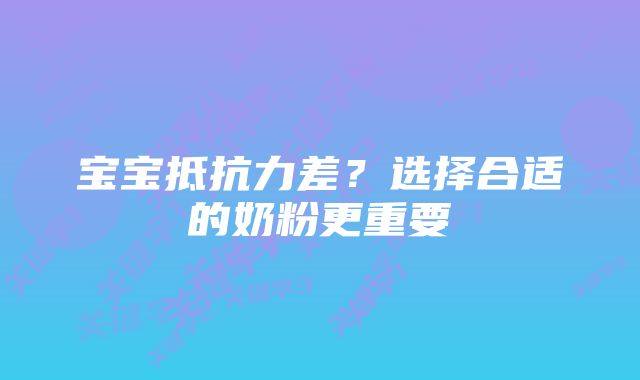 宝宝抵抗力差？选择合适的奶粉更重要