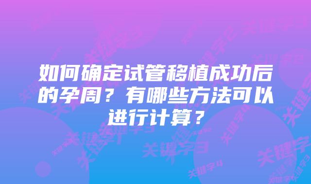 如何确定试管移植成功后的孕周？有哪些方法可以进行计算？