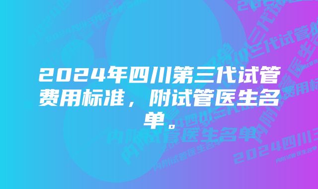 2024年四川第三代试管费用标准，附试管医生名单。