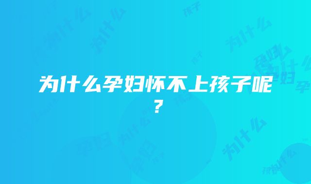 为什么孕妇怀不上孩子呢？