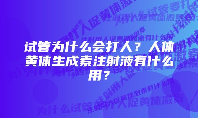 试管为什么会打人？人体黄体生成素注射液有什么用？