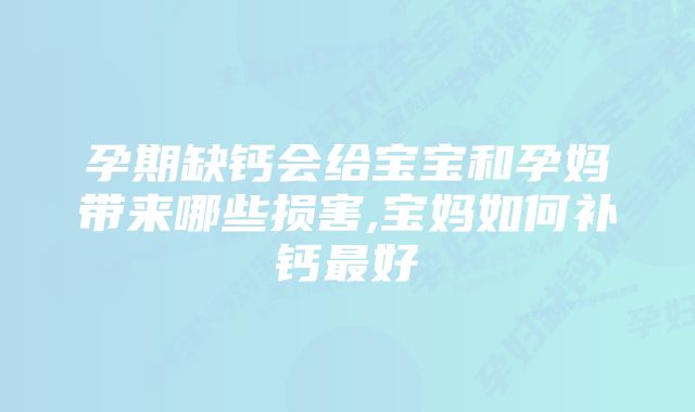 孕期缺钙会给宝宝和孕妈带来哪些损害,宝妈如何补钙最好