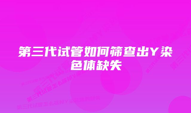 第三代试管如何筛查出Y染色体缺失