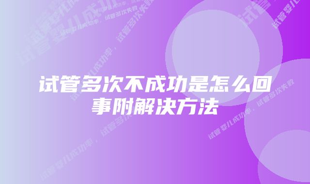 试管多次不成功是怎么回事附解决方法