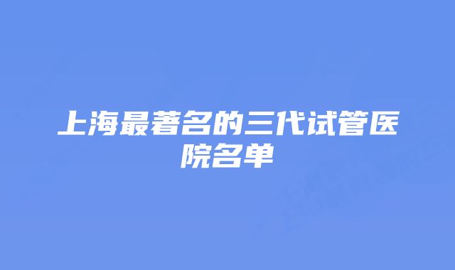 上海最著名的三代试管医院名单