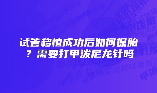 试管移植成功后如何保胎？需要打甲泼尼龙针吗