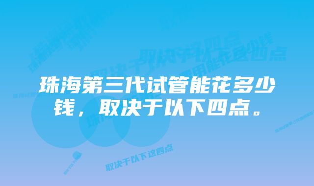 珠海第三代试管能花多少钱，取决于以下四点。