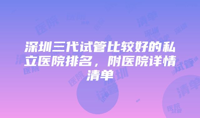 深圳三代试管比较好的私立医院排名，附医院详情清单