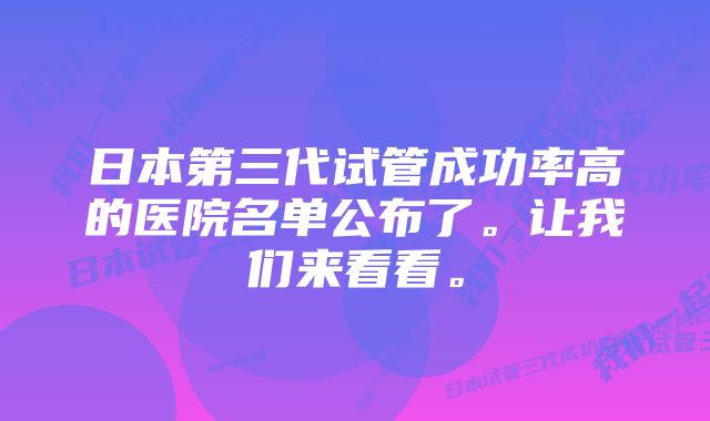 日本第三代试管成功率高的医院名单公布了。让我们来看看。