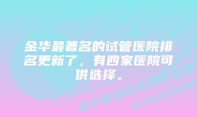 金华最著名的试管医院排名更新了，有四家医院可供选择。