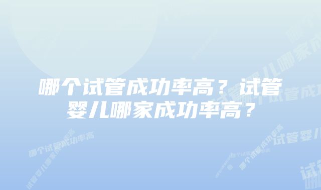 哪个试管成功率高？试管婴儿哪家成功率高？