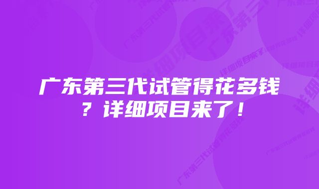 广东第三代试管得花多钱？详细项目来了！