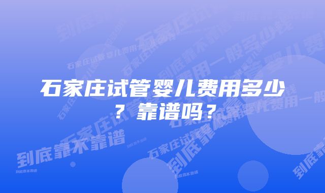 石家庄试管婴儿费用多少？靠谱吗？